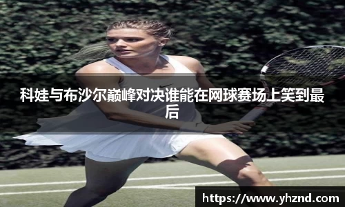 科娃与布沙尔巅峰对决谁能在网球赛场上笑到最后