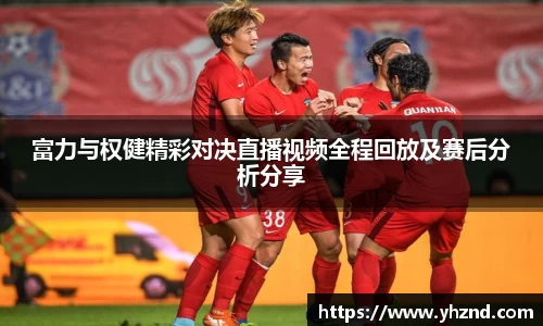 富力与权健精彩对决直播视频全程回放及赛后分析分享