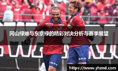 冈山绿雉与东京绿的精彩对决分析与赛季展望
