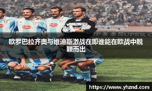 欧罗巴拉齐奥与维迪斯激战在即谁能在欧战中脱颖而出