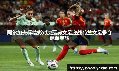 阿尔加夫杯精彩对决瑞典女足迎战荷兰女足争夺冠军荣耀